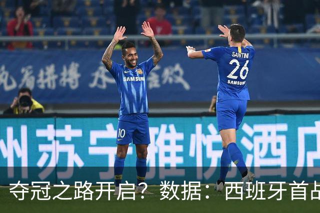 夺冠之路开启？数据：西班牙首战望大胜黑马队